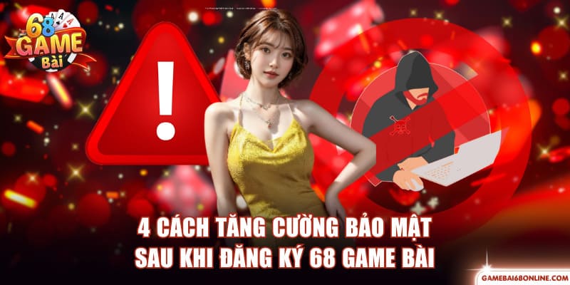 4 cách tăng cường bảo mật sau khi đăng ký 68 Game Bài
