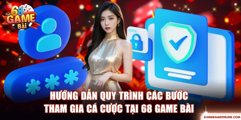 Hướng dẫn quy trình các bước tham gia cá cược tại 68 game bài