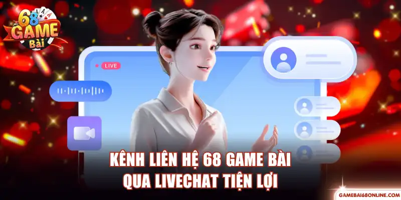 Kênh liên hệ 68 game bài qua livechat tiện lợi